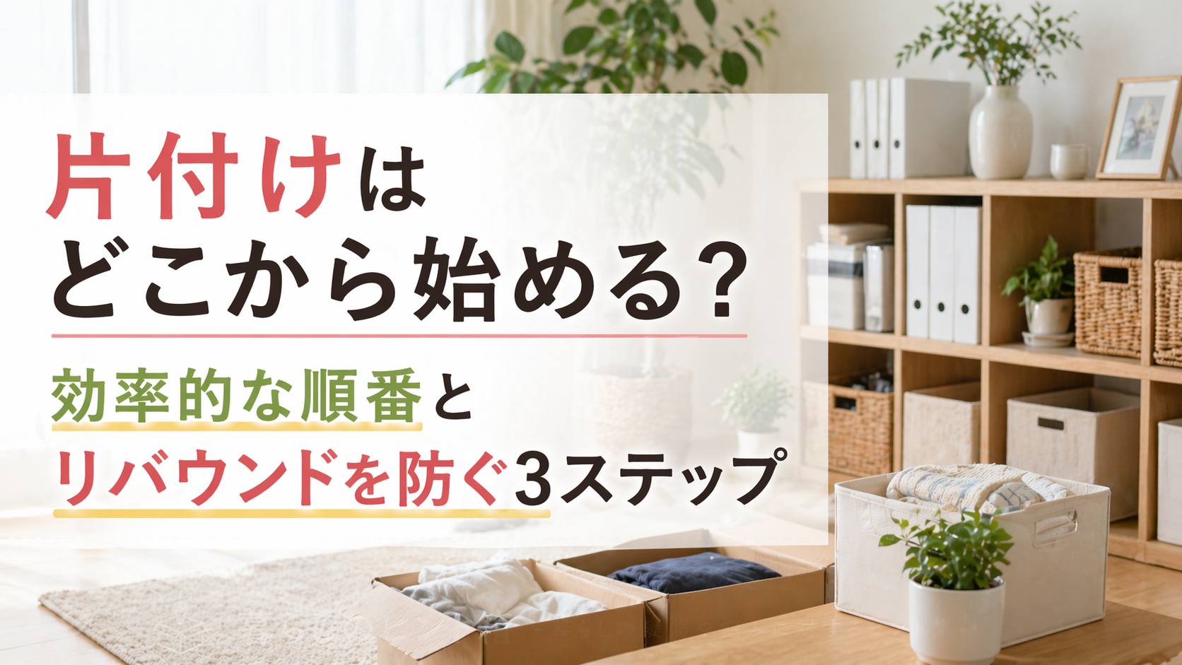片付けはどこから始める？効率的な順番とリバウンドを防ぐ3ステップ